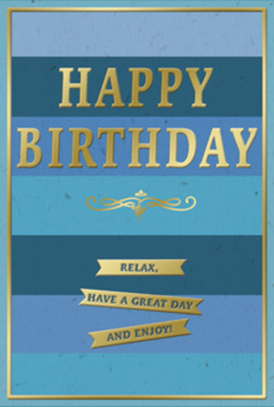 A stylish birthday card stands proudly, its colour palette a serene blend of blues that might remind someone in Queensbury of the sky softening over residential streets in the early evening. The background is composed of generous, horizontal stripes, each band a slightly different shade-from rich navy through teal and denim, up to a gentle, airy blue at the top. This layered effect gives the card depth and calm, like looking out across a peaceful horizon. Centred on these cool tones, the greeting "HAPPY BIRTHDAY" appears in tall, embossed gold lettering. The metallic finish glows rather than glares, catching the light with a subtle shimmer each time the card is tilted, adding a dignified sense of celebration. Beneath the main phrase, a slender golden flourish stretches across the width, its curves reminiscent of traditional calligraphy, creating a graceful pause before the sentiment below. Three narrow, gold-foiled banners are neatly aligned under the flourish, each one holding part of the gentle instruction: "Relax, have a great day and enjoy!" The card feels substantial and smooth, as if printed on quality cardstock you might pick up for a special milestone birthday. A fine gold line frames the edges, giving the entire piece a finished, framed appearance, much like a small artwork. Imagined on a sideboard in a Queensbury home, next to a hand-tied bouquet or a birthday cake waiting to be shared, the card radiates composed joy and kindness, perfect for someone who appreciates understated style and heartfelt wishes.
